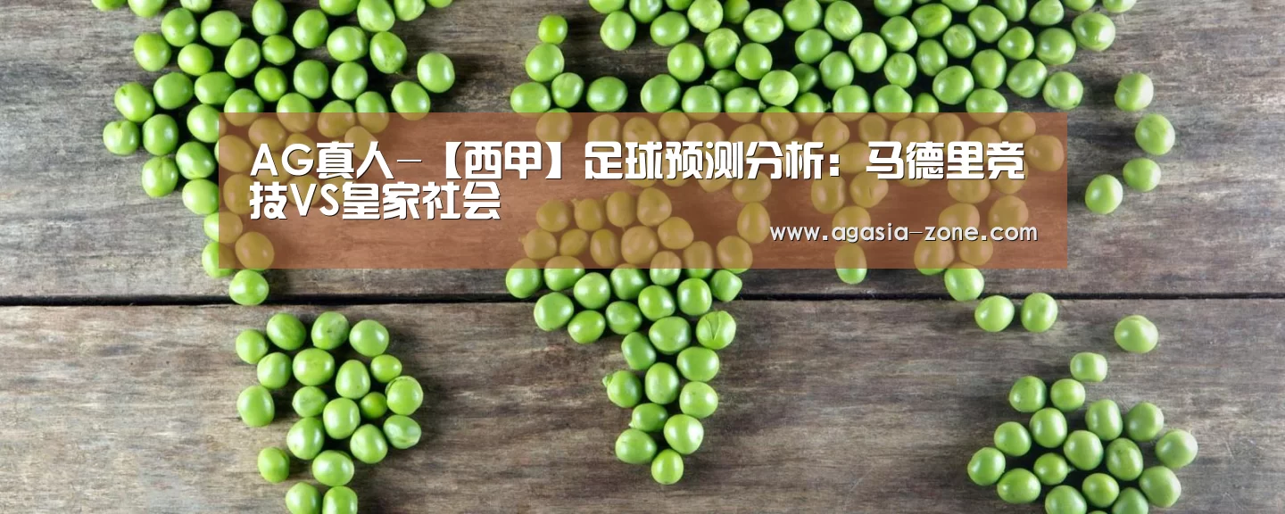 AG真人-【西甲】足球预测分析:马德里竞技VS皇家社会(图1) AG入口