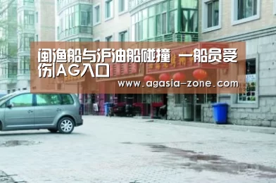 闽渔船与沪油船碰撞 一船员受伤|AG入口(图1) AG真人