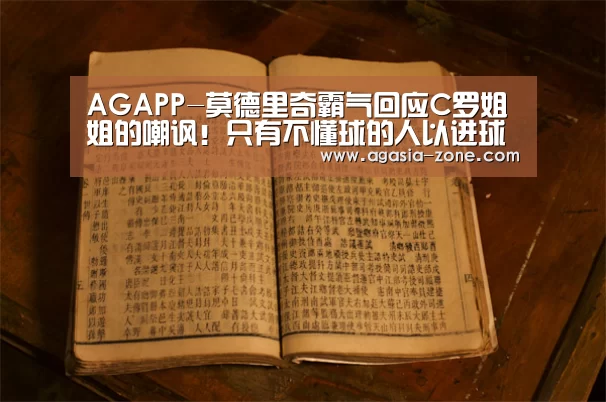 AGAPP-莫德里奇霸气回应C罗姐姐的嘲讽!只有不懂球的人以进球论英雄(图1) AG地址